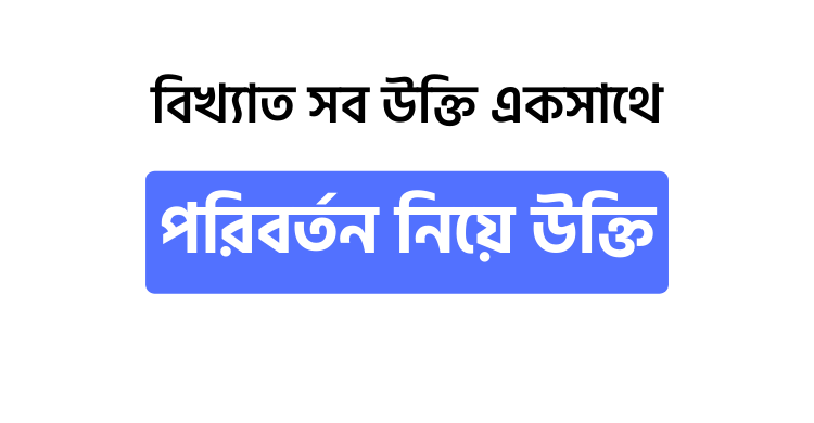 পরিবর্তন নিয়ে উক্তি - উক্তি বাংলা