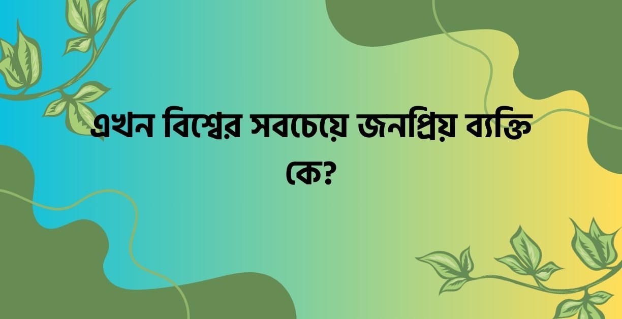 এখন বিশ্বের সবচেয়ে জনপ্রিয় ব্যক্তি কে 2 - উক্তি বাংলা