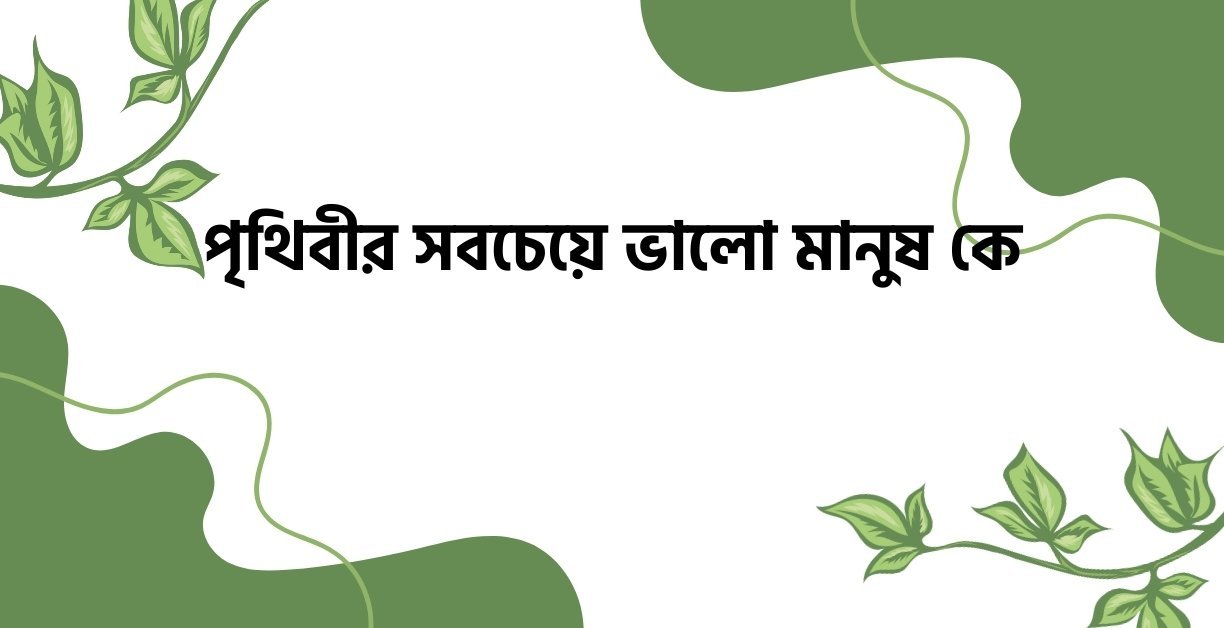 পৃথিবীর সবচেয়ে ভালো মানুষ কে - উক্তি বাংলা