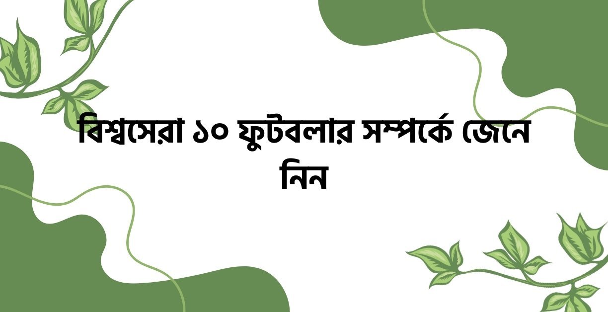 বিশ্বসেরা ১০ ফুটবলার সম্পর্কে জেনে নিন - উক্তি বাংলা